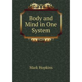

Книга Body and Mind in One System. Mark Hopkins