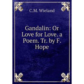 

Книга Gandalin: Or Love for Love. a Poem. Tr. by F. Hope. C.M. Wieland