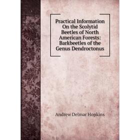 

Книга Practical Information On the Scolytid Beetles of North American Forests: Barkbeetles of the Genus Dendroctonus. Andrew Delmar Hopkins