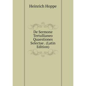 

Книга De Sermone Tertullianeo Quaestiones Selectae. (Latin Edition). Heinrich Hoppe