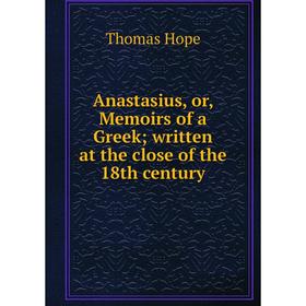 

Книга Anastasius, or, Memoirs of a Greek; written at the close of the 18th century. Thomas Hope