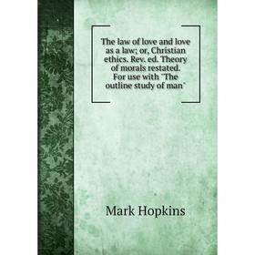 

Книга The law of love and love as a law; or, Christian ethics. Rev. ed. Theory of morals restated. For use with The outline study of man. Mark Hopkins