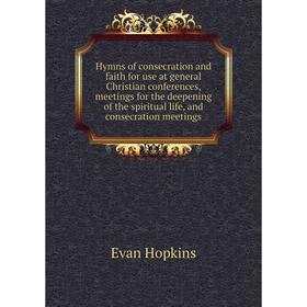 

Книга Hymns of consecration and faith for use at general Christian conferences, meetings for the deepening of the spiritual life, and consecration mee