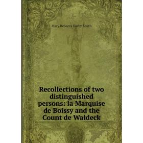 

Книга Recollections of two distinguished persons: la Marquise de Boissy and the Count de Waldeck. Mary Rebecca Darby Smith