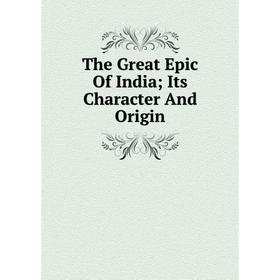 

Книга The Great Epic Of India; Its Character And Origin