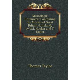 

Книга Muscologia Britannica: Containing the Mosses of Great Britain & Ireland, by WJ Hooker and T Taylor