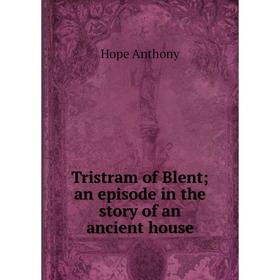 

Книга Tristram of Blent; an episode in the story of an ancient house. Hope Anthony