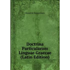 

Книга Doctrina Particularum Linguae Graecae (Latin Edition). Hendrik Hoogeveen