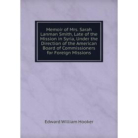 

Книга Memoir of Mrs Sarah Lanman Smith, Late of the Mission in Syria, Under the Direction of the American Board of Commissioners for Foreign Missions
