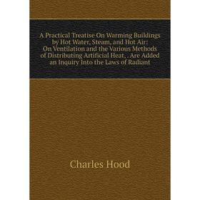 

Книга A Practical Treatise On Warming Buildings by Hot Water, Steam, and Hot Air: On Ventilation and the Various Methods of Distributing Artificial He