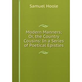 

Книга Modern Manners; or the country Cousins: In a Series of Poetical Epistles