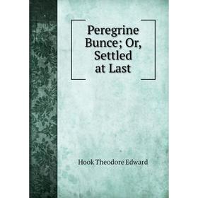

Книга Peregrine Bunce; Or, Settled at Last. Hook Theodore Edward
