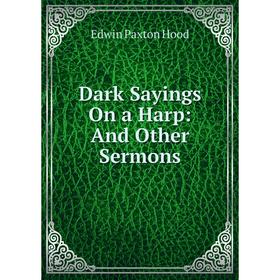 

Книга Dark Sayings On a Harp: And Other Sermons. Hood Edwin Paxton