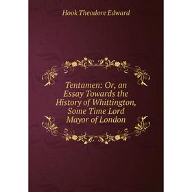 

Книга Tentamen: Or, an Essay Towards the History of Whittington, Some Time Lord Mayor of London. Hook Theodore Edward