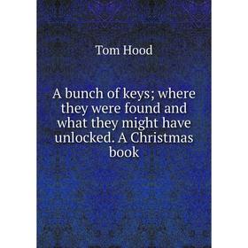 

Книга A bunch of keys; where they were found and what they might have unlocked. A Christmas book. Tom Hood