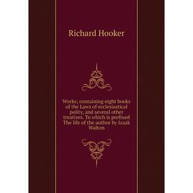 

Книга Works; containing eight books of the Laws of ecclesiastical polity, and several other treatises. To which is prefixed
