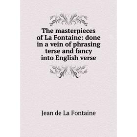 

Книга The masterpieces of La Fontaine: done in a vein of phrasing terse and fancy into English verse. Jean de La Fontaine