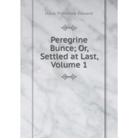 

Книга Peregrine Bunce; Or, Settled at Last, Volume 1. Hook Theodore Edward