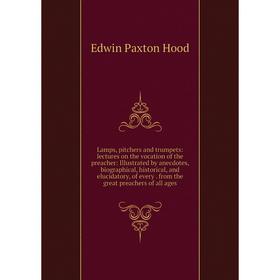 

Книга Lamps, pitchers and trumpets: lectures on the vocation of the preacher: Illustrated by anecdotes, biographical, historical, and elucidatory