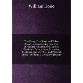 

Книга The Every-Day Book and Table Book; Or, Everlasting Calendar of Popular Amusements, Sports, Pastimes, Ceremonies, Manners, Customs, and Events, a