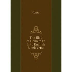 

Книга The Iliad of Homer: Tr. Into English Blank Verse. Homer