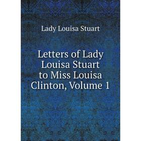 

Книга Letters of Lady Louisa Stuart to Miss Louisa Clinton, Volume 1