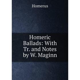 

Книга Homeric Ballads: With Tr. and Notes by W. Maginn. Homerus