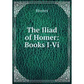 

Книга The Iliad of Homer: Books I-Vi. Homer