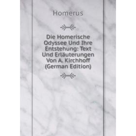 

Книга Die Homerische Odyssee Und Ihre Entstehung: Text Und Erläuterungen Von A. Kirchhoff (German Edition). Homerus