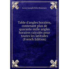 

Книга Table d'angles horaires, contenant plus de quarante mille angles horaires calculés pour toutes les latitudes (French Edition)