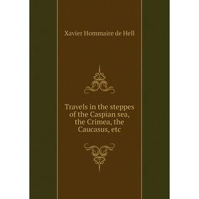

Книга Travels in the steppes of the Caspian sea, the Crimea, the Caucasus, etc. Xavier Hommaire de Hell