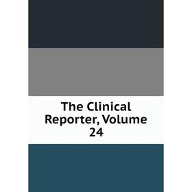 

Книга The Clinical Reporter, Volume 24