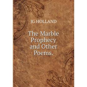 

Книга The Marble Prophecy and Other Poems.. JG HOLLAND