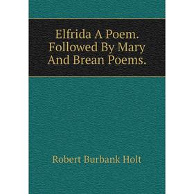 

Книга Elfrida A Poem. Followed By Mary And Brean Poems.. Robert Burbank Holt