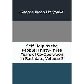 

Книга Self-Help by the People: Thirty-Three Years of Co-Operation in Rochdale, Volume 2. Holyoake George Jacob
