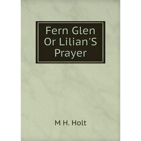 

Книга Fern Glen Or Lilian'S Prayer. M H. Holt