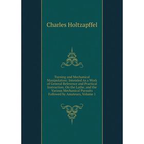 

Книга Turning and Mechanical Manipulation: Intended As a Work of General Reference and Practical Instruction, On the Lathe, and the Various Mechanical