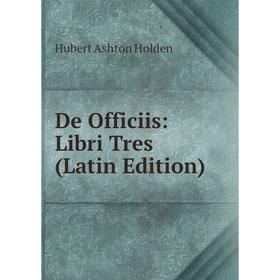 

Книга De Officiis: Libri Tres (Latin Edition). Hubert Ashton Holden