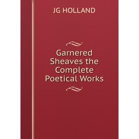 

Книга Garnered Sheaves the Complete Poetical Works. JG HOLLAND