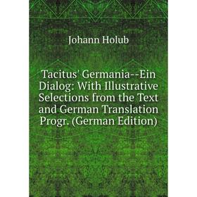 

Книга Tacitus' Germania-Ein Dialog: With Illustrative Selections from the Text and German Translation Progr. (German Edition). Johann Holub