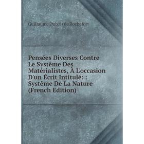 

Книга Pensées Diverses Contre Le Systême Des Matérialistes, À L'occasion D'un Écrit Intitulé:: Systême De La Nature (French Edition)