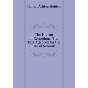 

Книга The Hieron of Xenophon: The Text Adapted for the Use of Schools. Hubert Ashton Holden