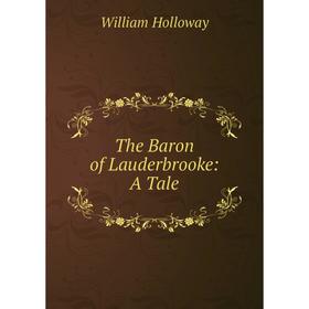 

Книга The Baron of Lauderbrooke: A Tale. William Holloway
