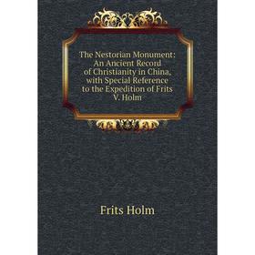 

Книга The Nestorian Monument: An Ancient Record of Christianity in China, with Special Reference to the Expedition of Frits V. Holm. Frits Holm