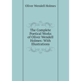 

Книга The Complete Poetical Works of Oliver Wendell Holmes: With Illustrations. Oliver Wendell Holmes