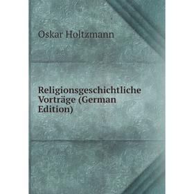 

Книга Religionsgeschichtliche Vorträge (German Edition). Oskar Holtzmann