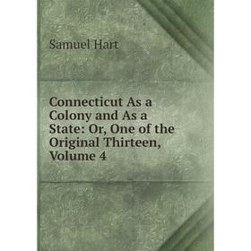 

Книга Connecticut As a Colony and As a State: Or, One of the Original Thirteen, Volume 4. Samuel Hart