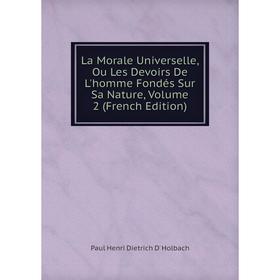 

Книга La Morale Universelle, Ou Les Devoirs De L'homme Fondés Sur Sa Nature, Volume 2