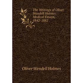 

Книга The Writings of Oliver Wendell Holmes: Medical Essays, 1842-1882. Oliver Wendell Holmes