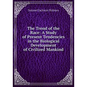 

Книга The Trend of the Race: A Study of Present Tendencies in the Biological Development of Civilized Mankind. Samuel Jackson Holmes